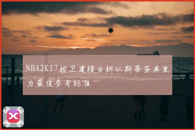 NBA2K17控卫建模分析以斯蒂芬库里为最佳参考标准