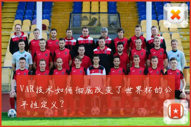 VAR技术如何彻底改变了世界杯的公平性定义?