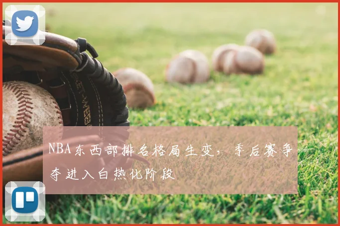 NBA东西部排名格局生变，季后赛争夺进入白热化阶段