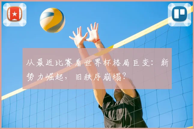 从最近比赛看世界杯格局巨变:新势力崛起,旧秩序崩塌?