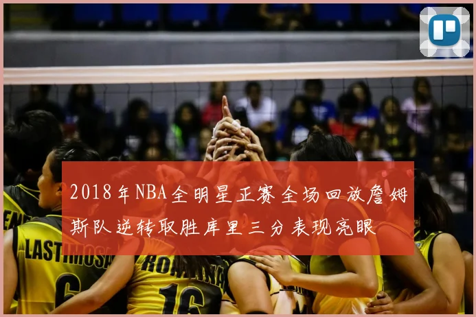 2018年NBA全明星正赛全场回放詹姆斯队逆转取胜库里三分表现亮眼