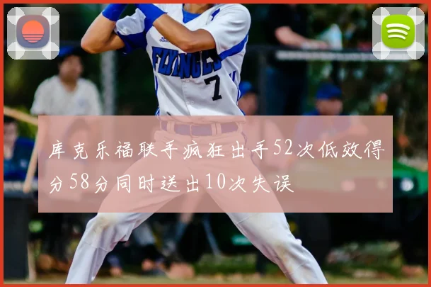库克乐福联手疯狂出手52次低效得分58分同时送出10次失误