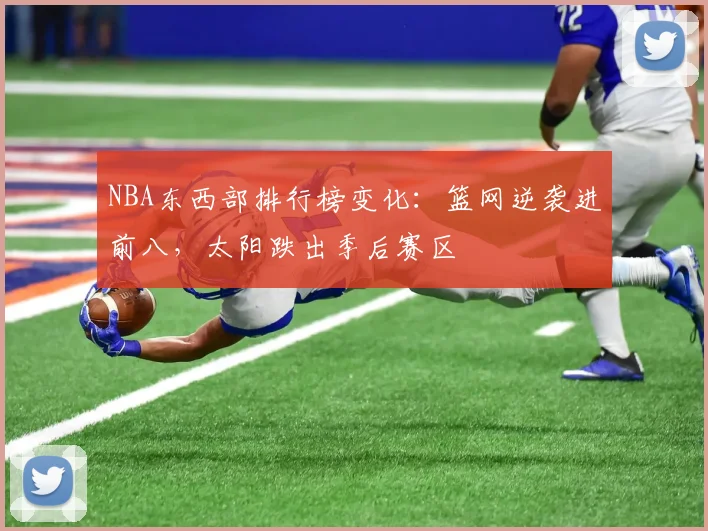 NBA东西部排行榜变化：篮网逆袭进前八，太阳跌出季后赛区