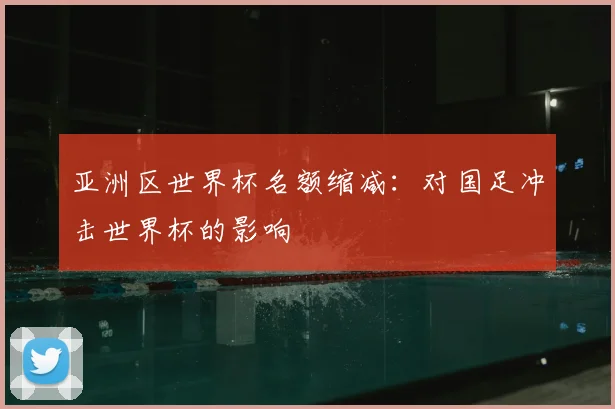 亚洲区世界杯名额缩减：对国足冲击世界杯的影响