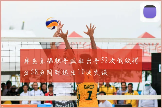 库克乐福联手疯狂出手52次低效得分58分同时送出10次失误