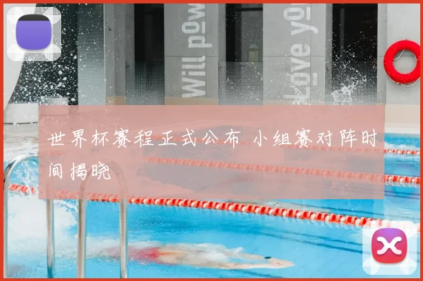 世界杯赛程正式公布 小组赛对阵时间揭晓