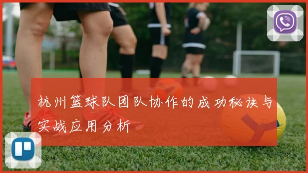 杭州篮球队团队协作的成功秘诀与实战应用分析