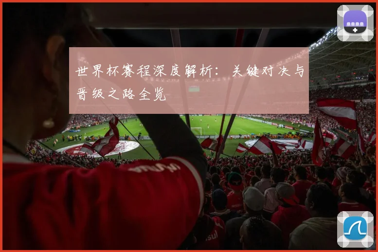 世界杯赛程深度解析：关键对决与晋级之路全览