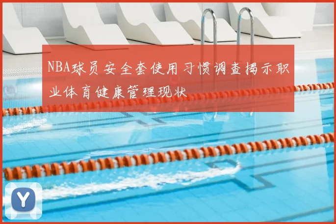 NBA球员安全套使用习惯调查揭示职业体育健康管理现状