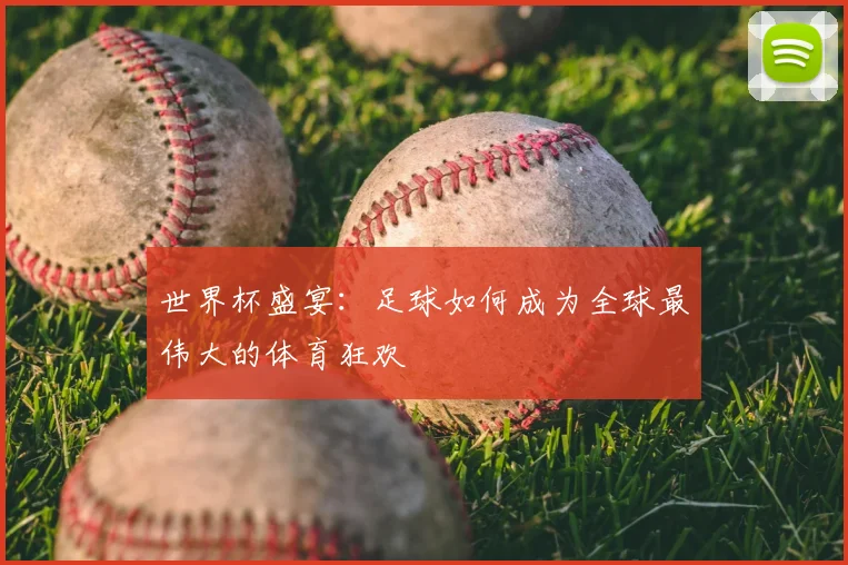 世界杯盛宴:足球如何成为全球最伟大的体育狂欢