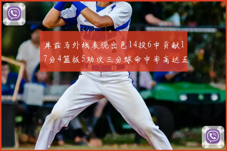 库兹马外线表现出色14投6中贡献17分4篮板5助攻三分球命中率高达五成