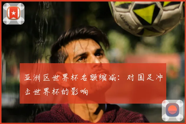 亚洲区世界杯名额缩减：对国足冲击世界杯的影响