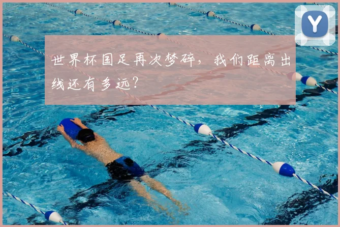 世界杯国足再次梦碎，我们距离出线还有多远？